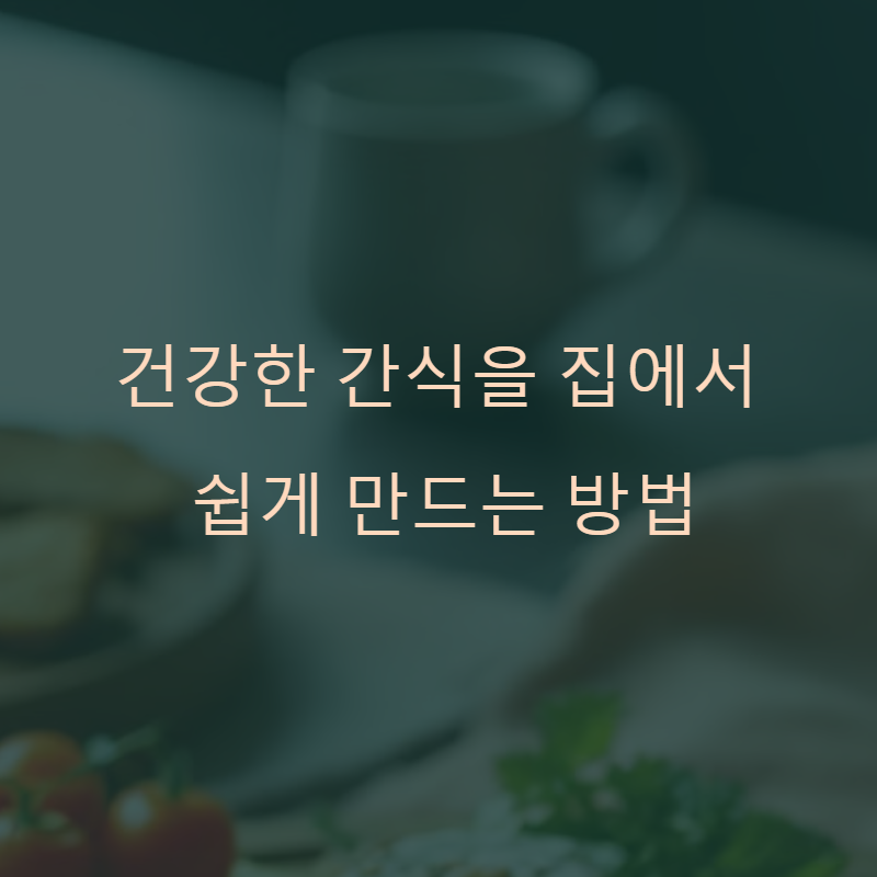 건강한 간식을 집에서 쉽게 만드는 방법
