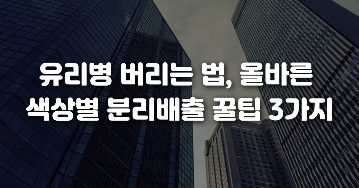 유리병 버리는 법 올바른 색상별 분리배출 꿀팁 3가지