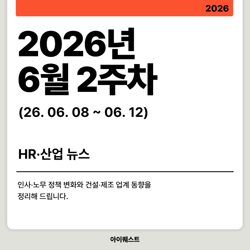 2026년 6월 2주차 HR&middot;산업 뉴스 클리핑 ❘ 인사&middot;노무 정책 변화와 건설&middot;제조 업계 동향
