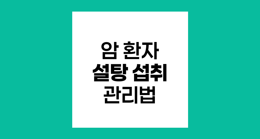 암 환자의 설탕 섭취, 위험성과 적절한 관리법