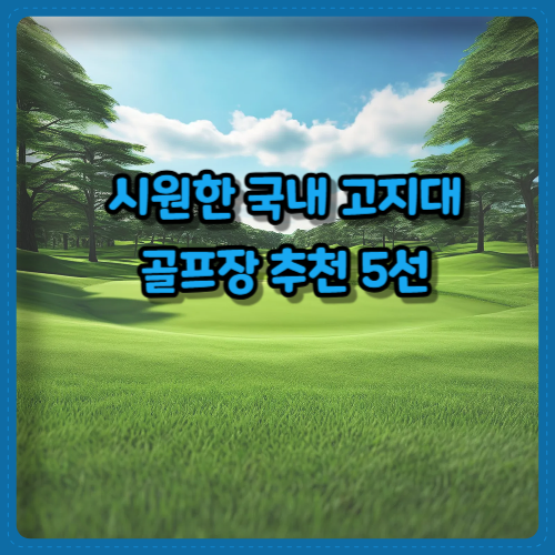 시원한 국내 고지대 골프장 추천 5선