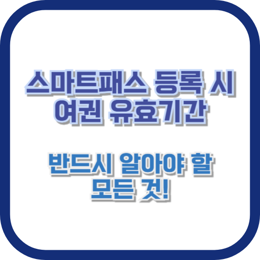 스마트패스 등록 시 여권 유효기간, 반드시 알아야 할 모든 것!