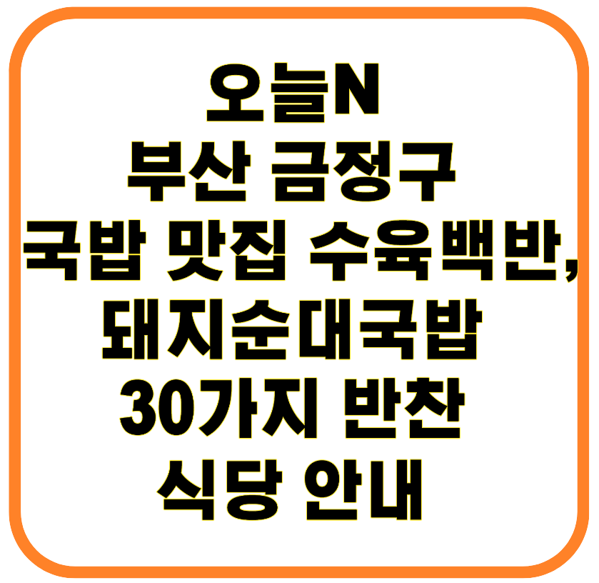 오늘N 부산 금정구 국밥 맛집 수육백반, 돼지순대국밥 30가지 반찬 식당 안내