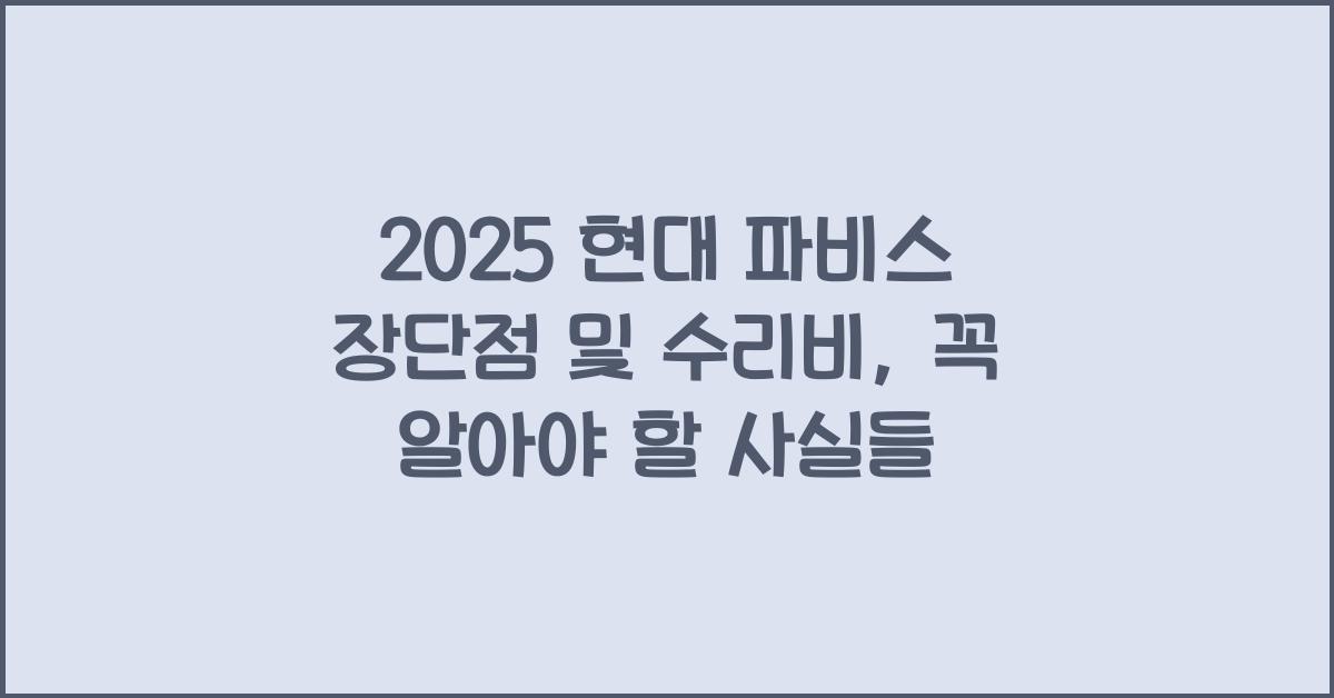 2025 현대 파비스 장단점 결함 수리비