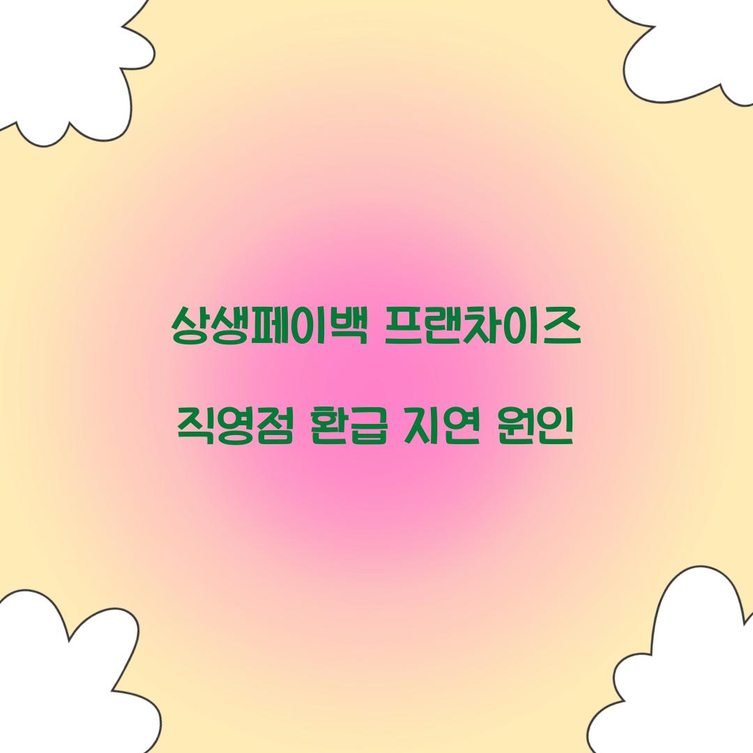 상생페이백 프랜차이즈 직영점 환급 지연 원인