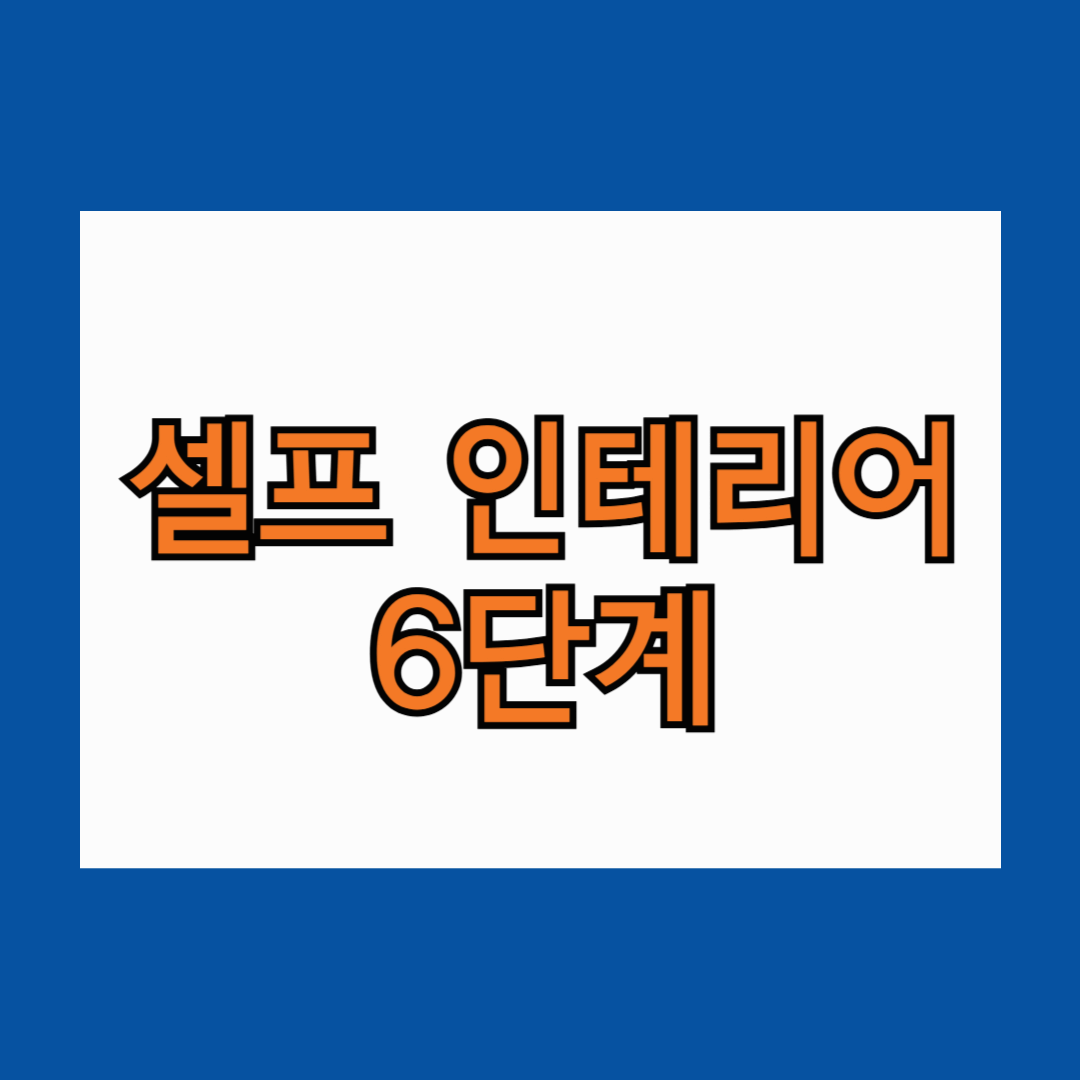 셀프 인테리어 6단계 누구나 도전하고 성공할 수 있습니다(순서, 주의할점, 비용)