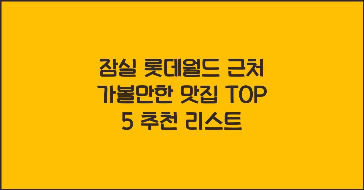 잠실 롯데월드 근처 가볼만한 맛집 TOP 5
