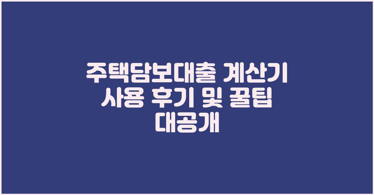 주택담보대출 계산기 사용 후기 및 팁