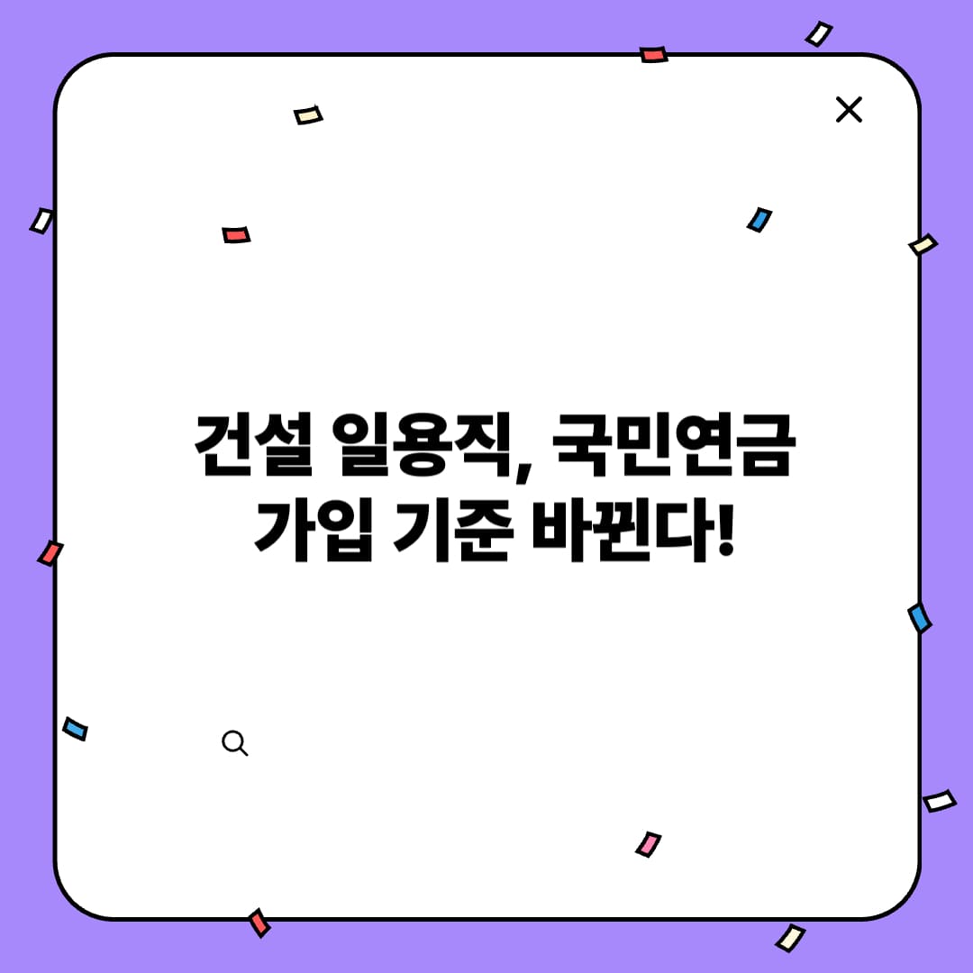 2025년 7월부터 달라지는 건설 일용직 국민연금 가입 기준 총정리