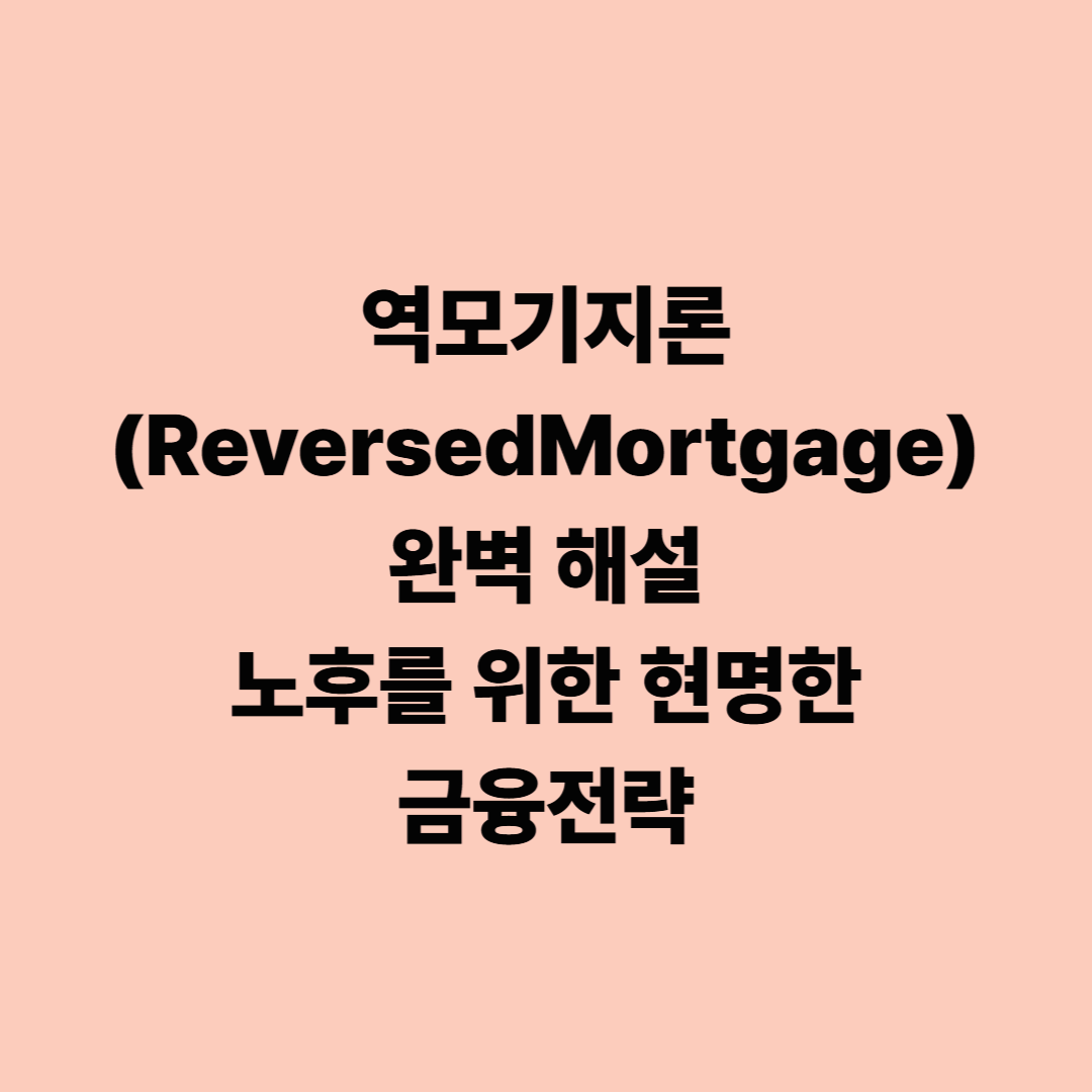 역모기지론(Reversed Mortgage) 완벽 해설 — 노후를 위한 현명한 금융전략
