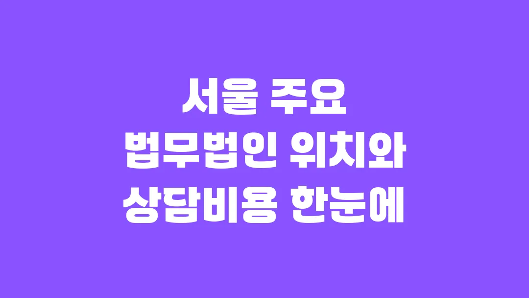 서울 주요 법무법인 위치와 상담비용 한눈에