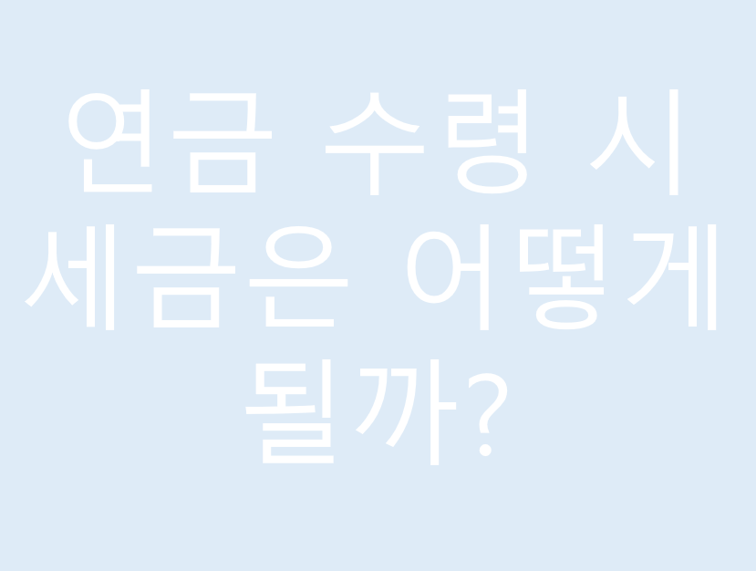 연금 수령 시 세금은 어떻게 될까?