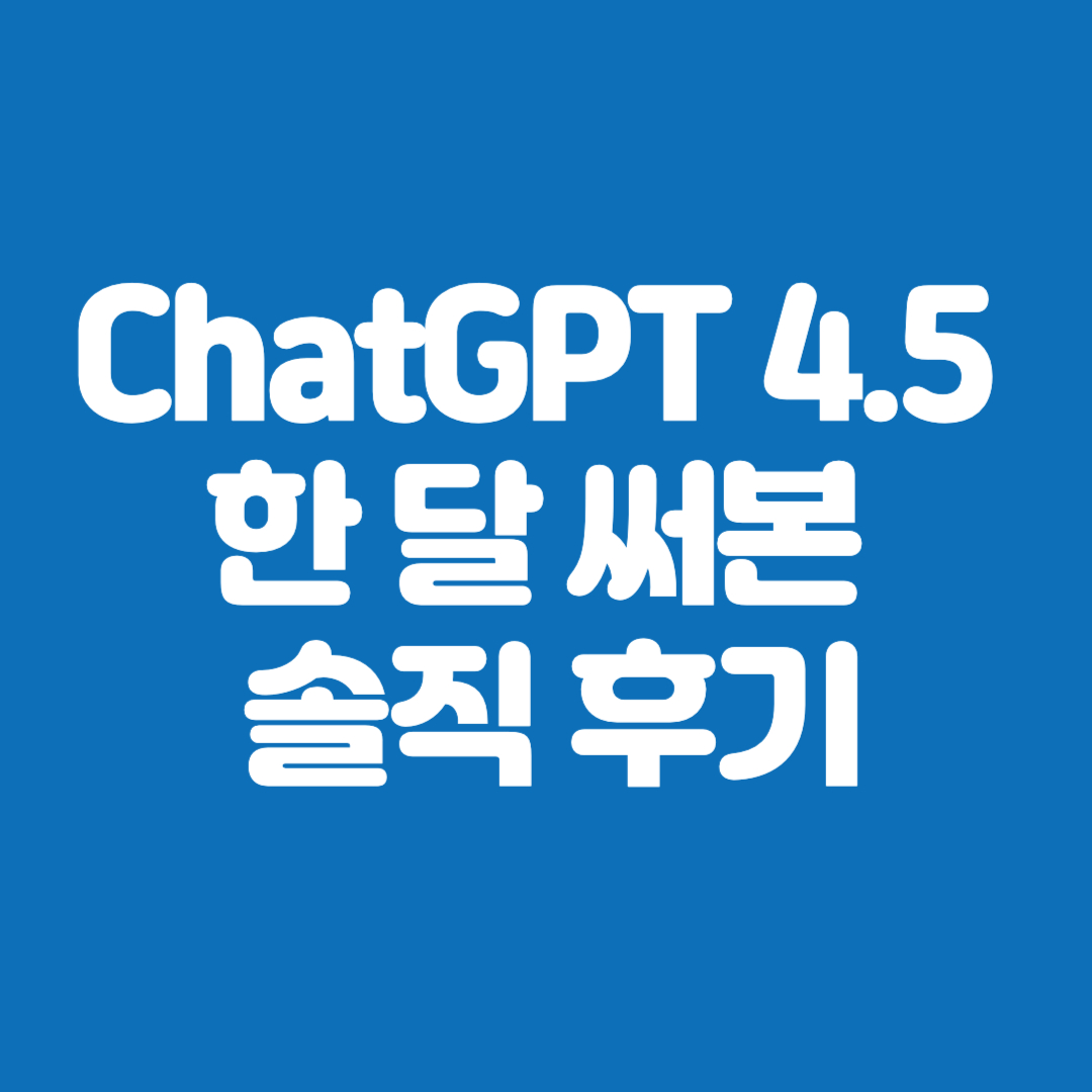 ChatGPT 4.5 한 달 써본 솔직 후기