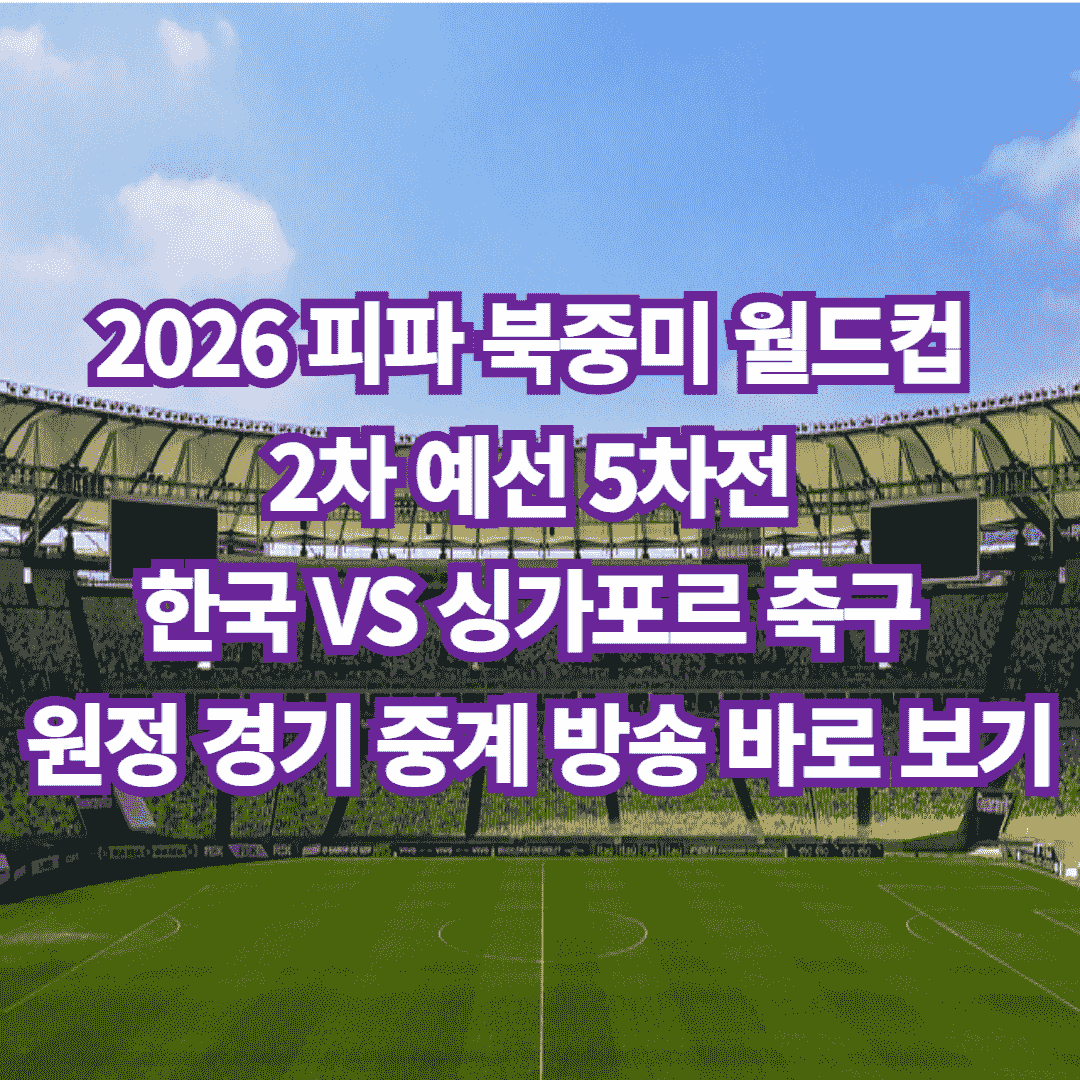 2026 피파 북중미 월드컵 2차 예선 5차전 한국 VS 싱가포르 축구 원정 경기 중계 방송 보러 가기, 경기 일정, 하이라이트 경기, 전력 분석 및 각 대표팀별 주요 선수