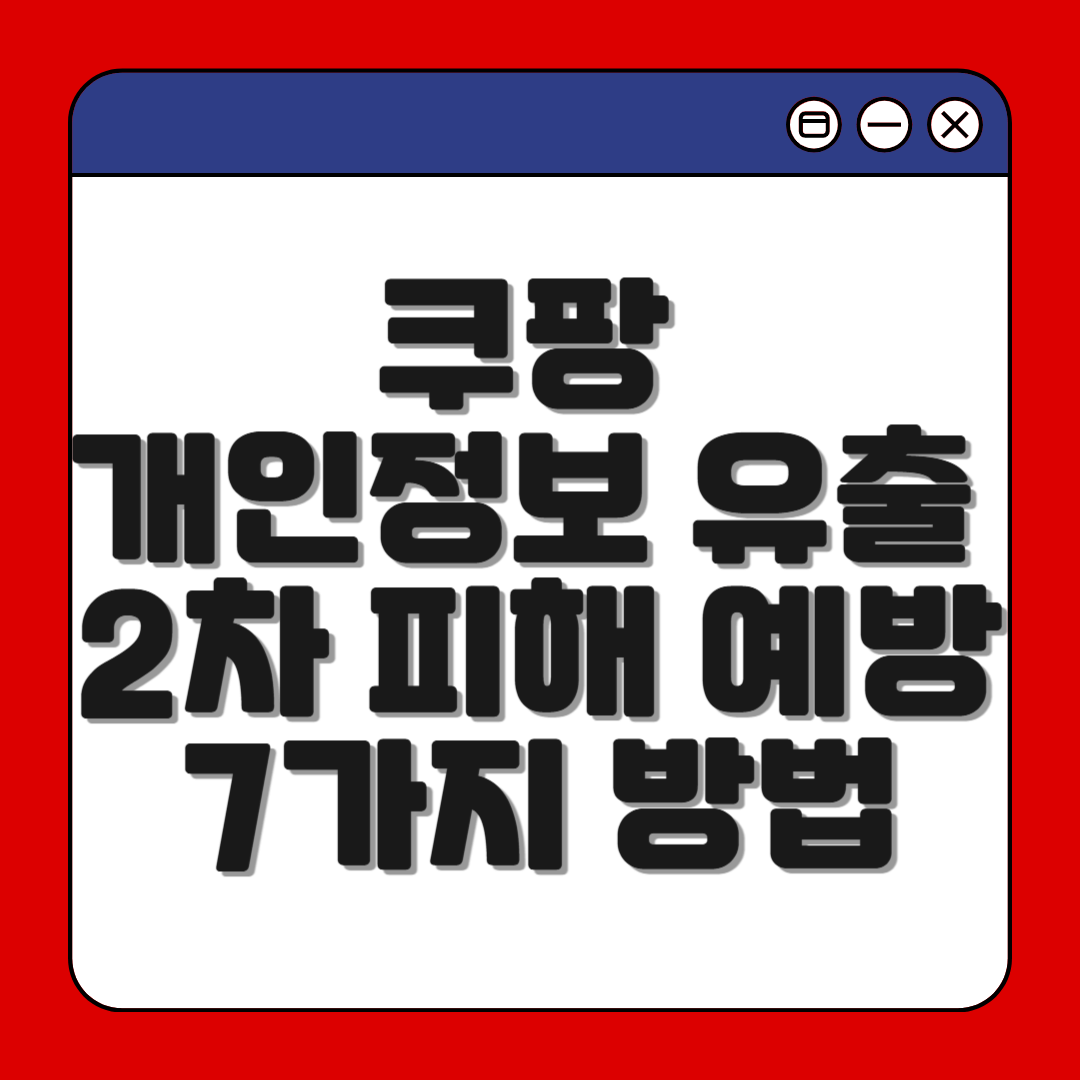 쿠팡 개인정보 유출 대응 : 2차 피해 방지 필수 조치 7가지 방법