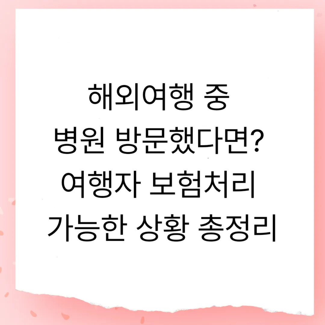 해외여행 중 병원 방문했다면? 꼭 알아야 할 여행자 보험처리 가능한 상황 총정리