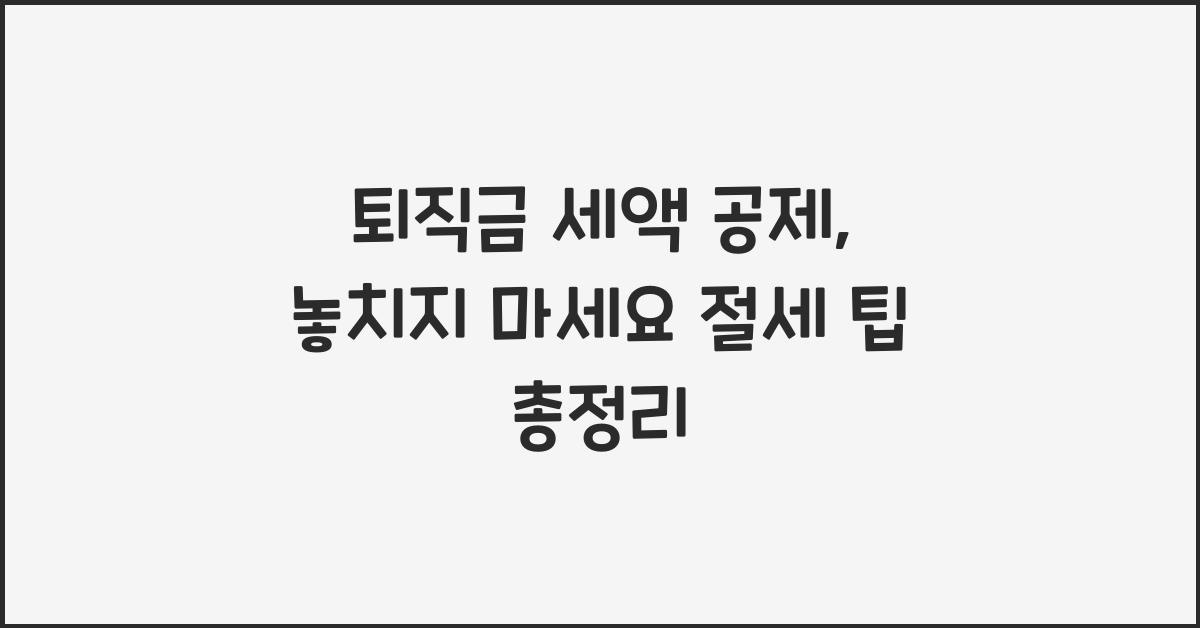 퇴직금 세액 공제, 놓치지 마세요