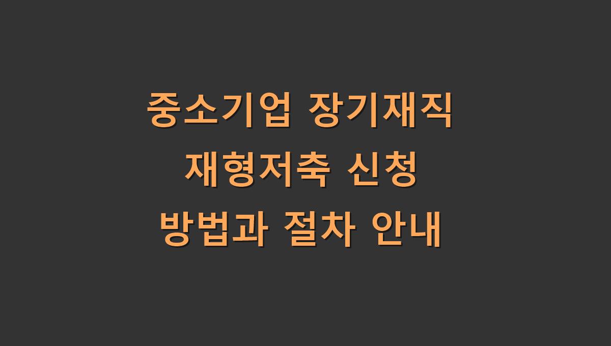 중소기업 장기재직 재형저축 신청 방법과 절차 안내