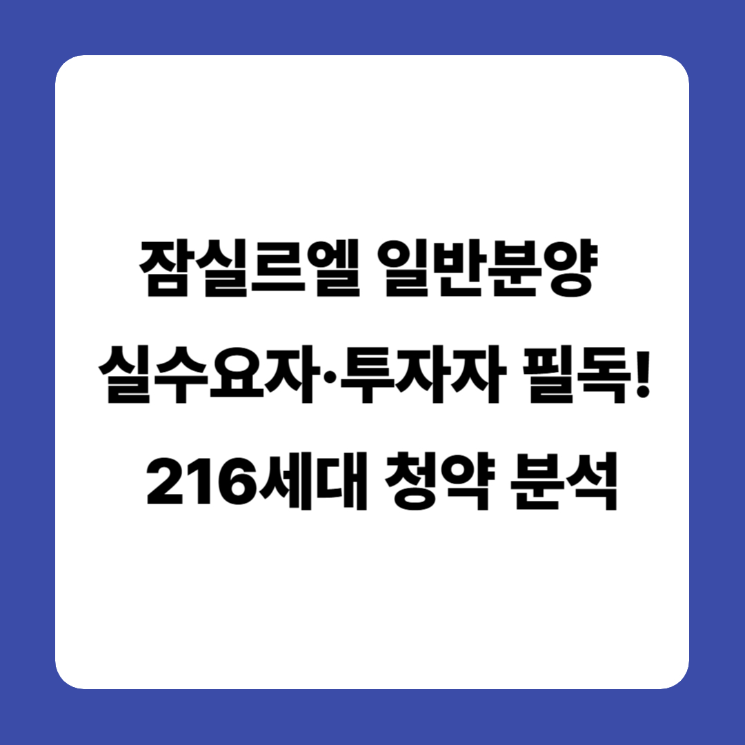 잠실르엘 일반분양, 실수요자·투자자 필독! 216세대 청약 완전 분석