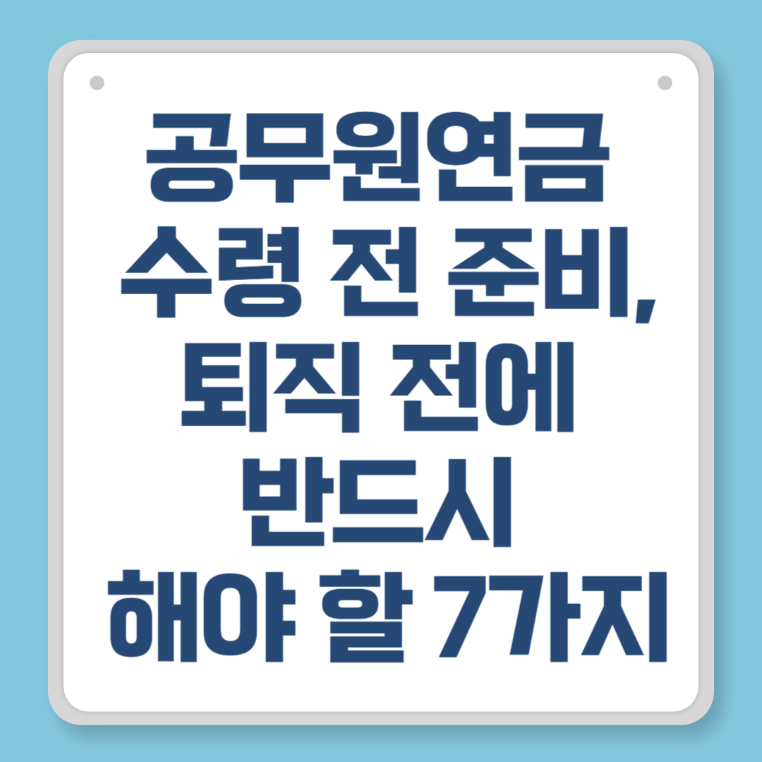 공무원연금 수령 전 준비, 퇴직 전에 반드시 해야 할 7가지
