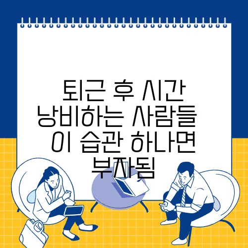 퇴근 후 시간 낭비하는 사람들 – 이 습관 하나면 부자됨