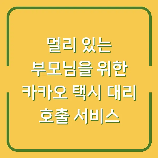 멀리 있는 부모님을 위한 카카오 택시 대리 호출 서비스