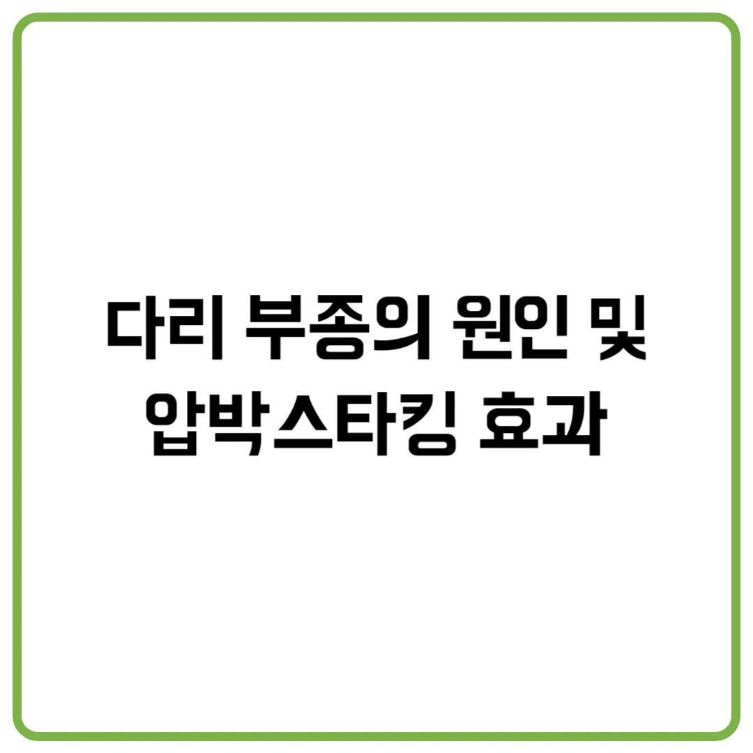 다리 부종의 원인 및 압박스타킹 효과