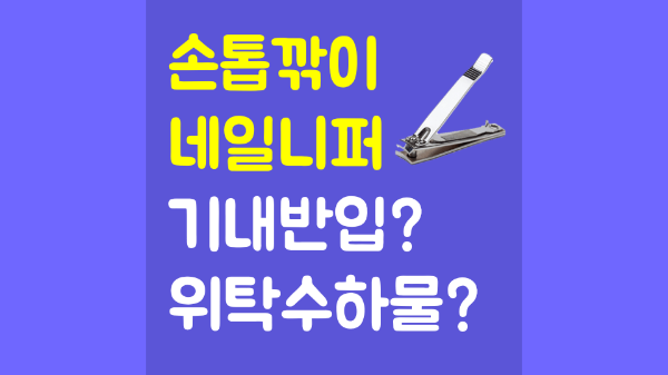 손톱깎이-기내-반입-네일-니퍼-기내-반입-눈썹칼-기내-반입-보조배터리-기내-반입-손-선풍기-기내-반입-액체류-기내-반입-위탁-수하물