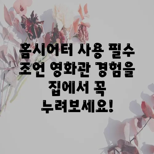 홈시어터 사용 필수 조언 영화관 경험을 집에서 꼭 누려보세요!