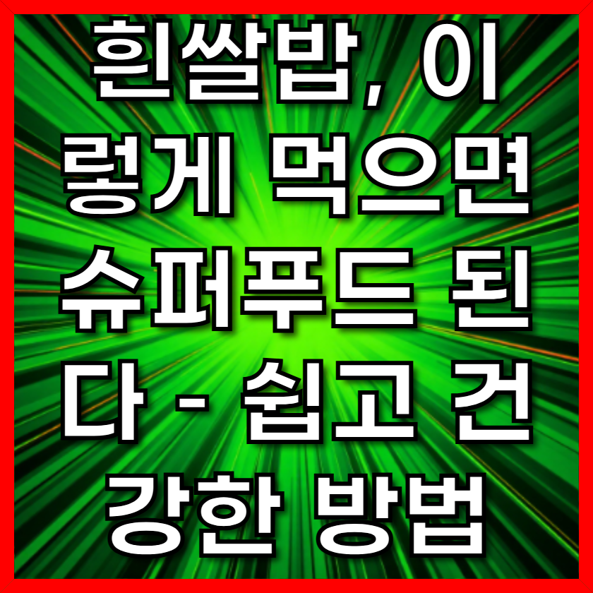 흰쌀밥, 이렇게 먹으면 슈퍼푸드 된다 – 쉽고 건강한 방법