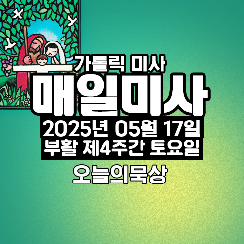 2025년 5월 17일 매일미사 부활 제4주간 토요일 오늘의 묵상