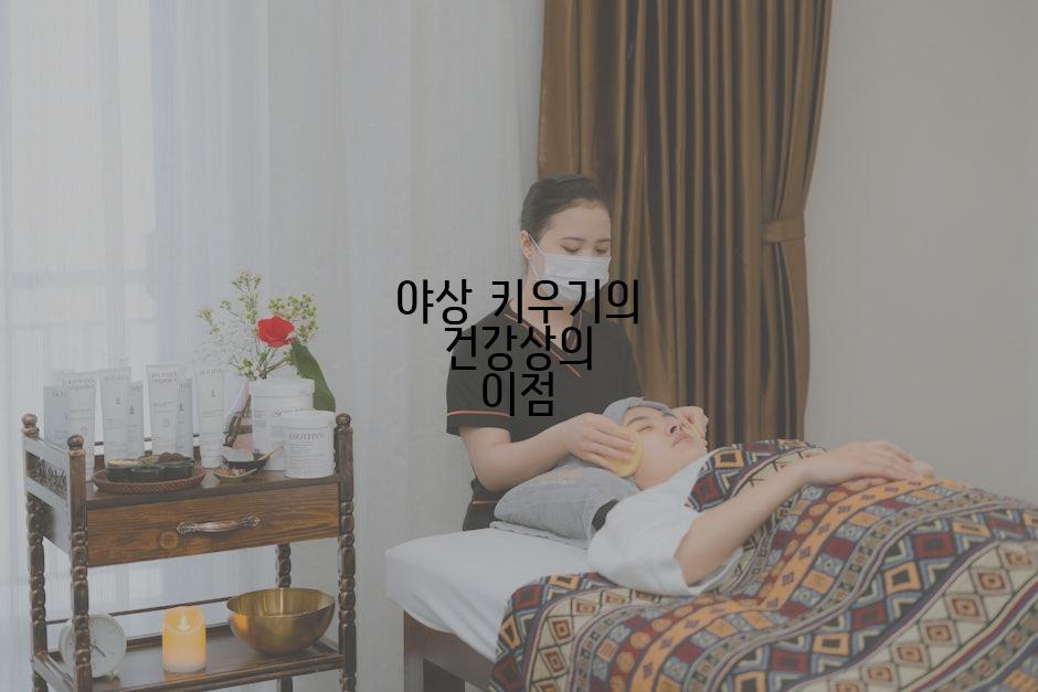 야상 키우기의 건강상의 이점