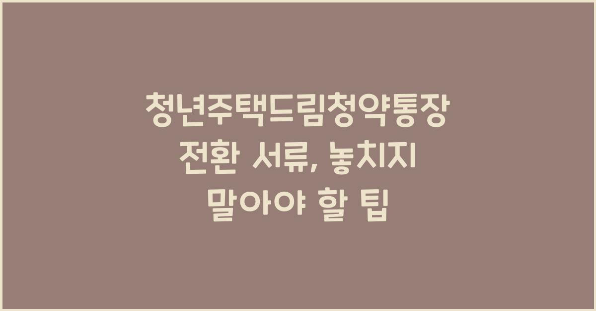 청년주택드림청약통장 전환 서류