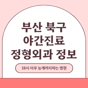 부산 북구 야간진료 정형외과 병원 (18시 이후 늦게까지하는 병원)