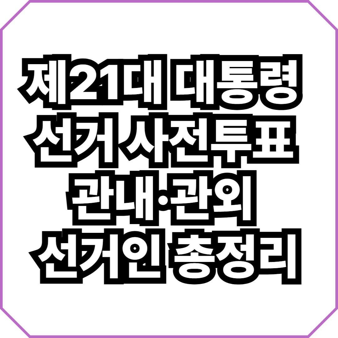 제21대 대통령 선거 사전투표 관내·관외 선거인 총정리 (2025 최신 안내)