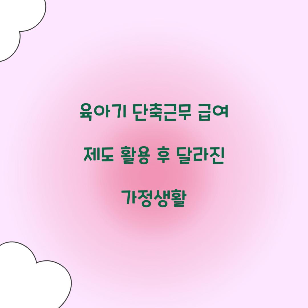 육아기 단축근무 급여 제도 활용 후 달라진 가정생활