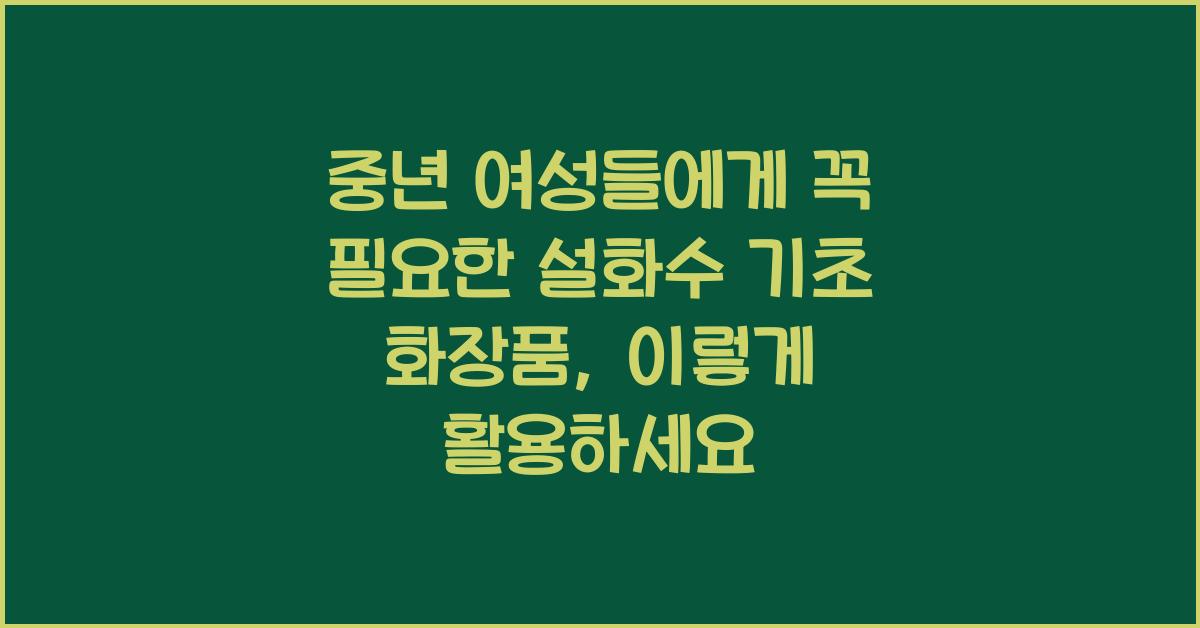 중년 여성들에게 꼭 필요한 설화수 기초 화장품