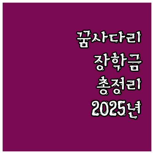 2025년 꿈사다리 장학금: 자격 조..