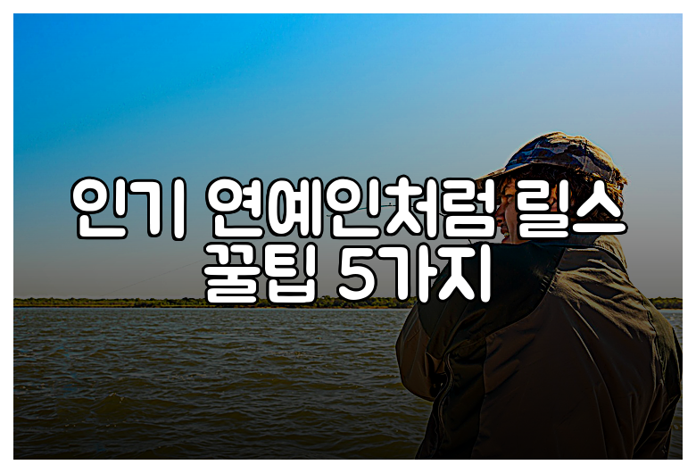 인기 연예인처럼 릴스 꿀팁 5가지