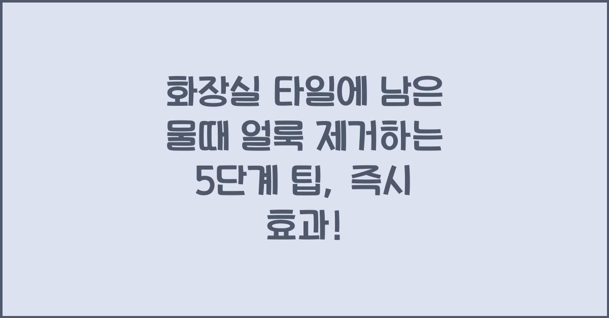 화장실 타일에 남은 물때 얼룩 제거하는 5단계 팁