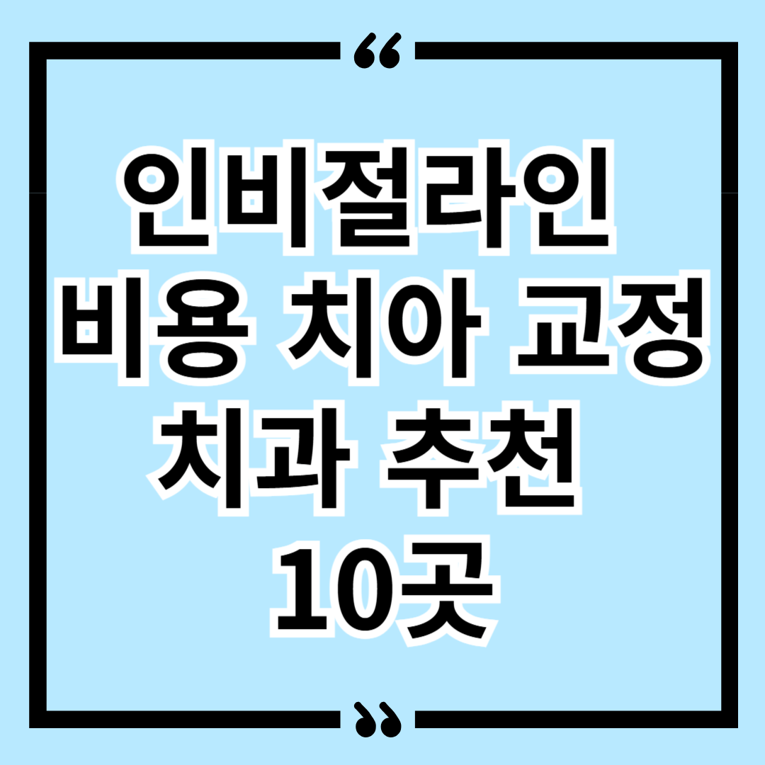 인비절라인 비용 치아 교정 치과 추천 10곳
