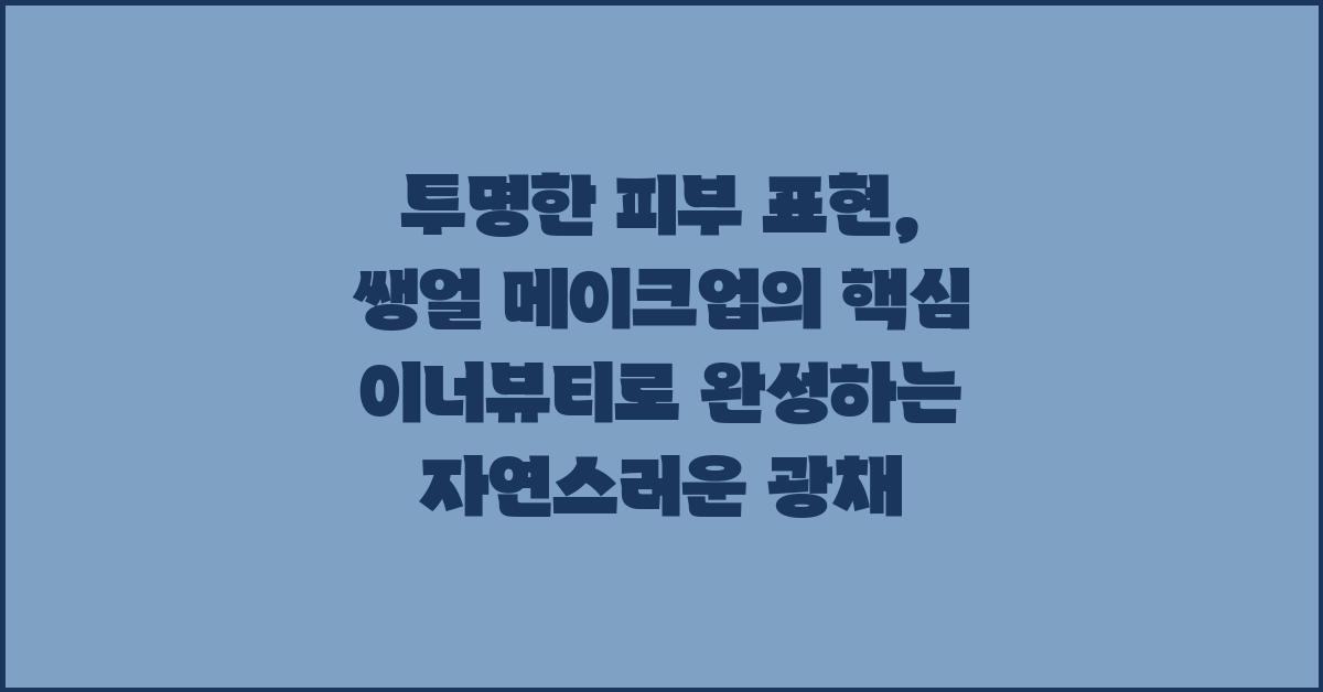 투명한 피부 표현, 쌩얼 메이크업의 핵심