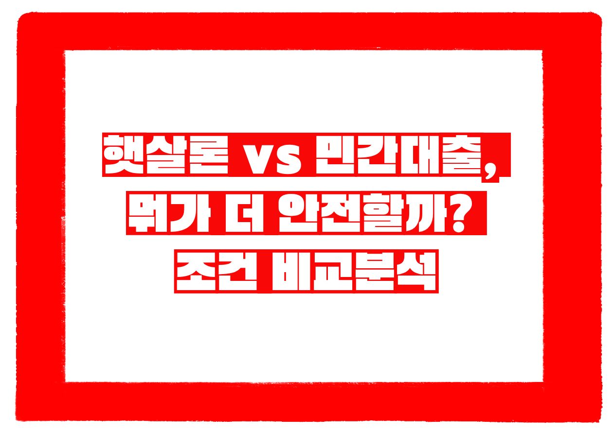 햇살론 vs 민간대출, 뭐가 더 안전할까? 조건 비교분석