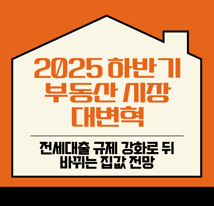 2025-하반기-부동산-시장-대변혁!-전세대출-규제-강화로-뒤바뀌는-집값-전망