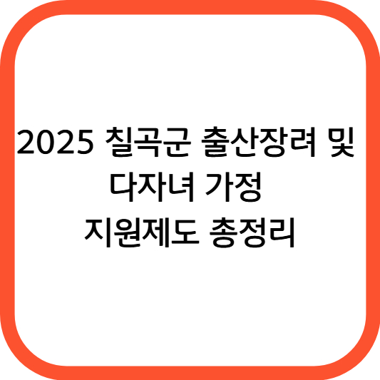 2025 칠곡군 출산장려 및 다자녀 가정 지원제도 총정리