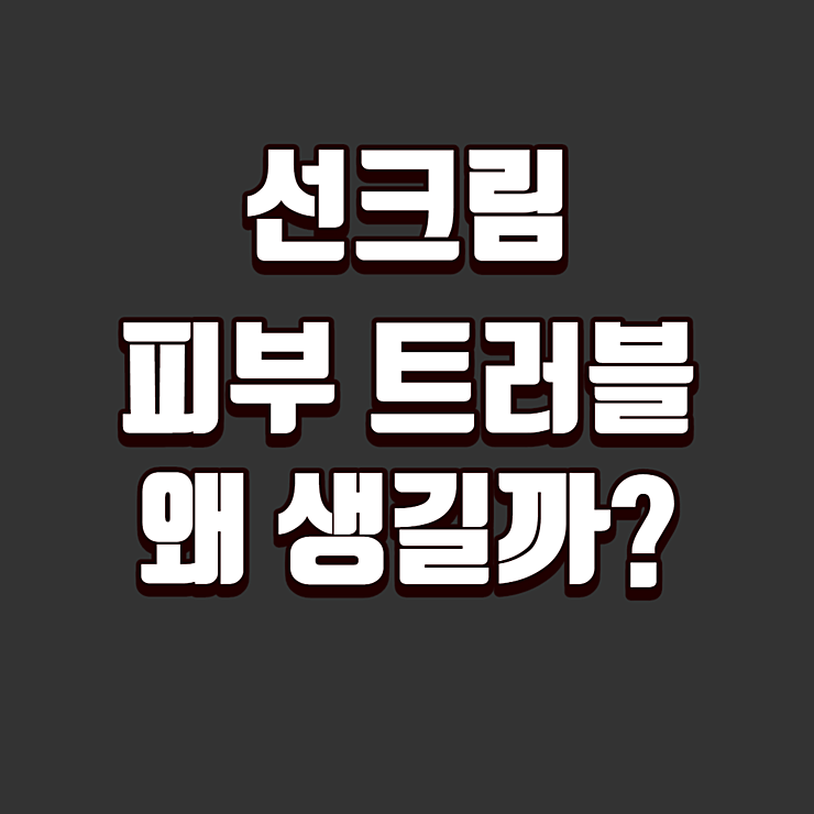선크림 피부 트러블 왜 생길까?