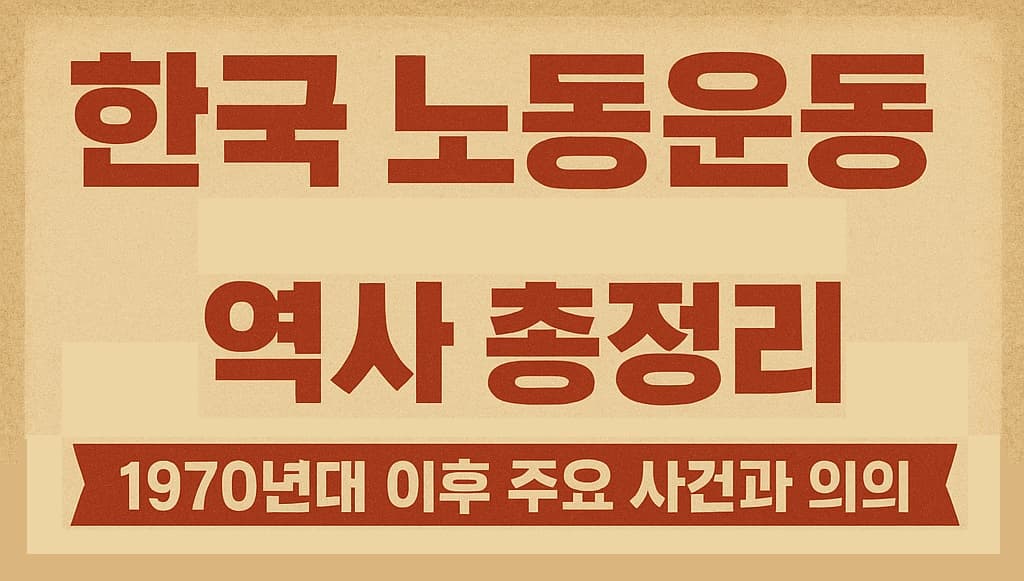 🔥 한국 노동운동 역사 총정리: 1970년대 이후 주요 사건과 의의