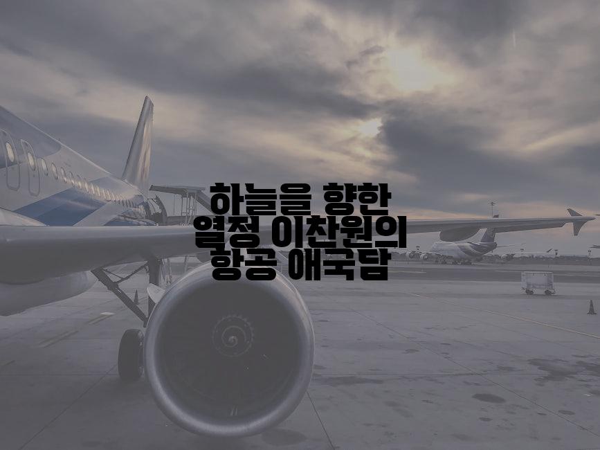 하늘을 향한 열정 이찬원의 항공 애국담