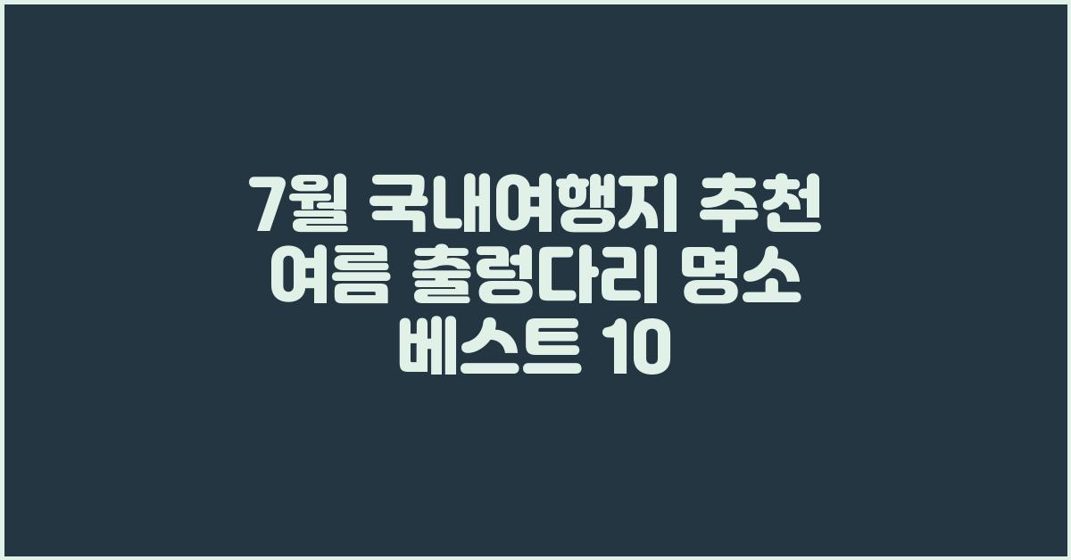 7월 국내여행지 추천 여름 출렁다리 명소 베스트 10