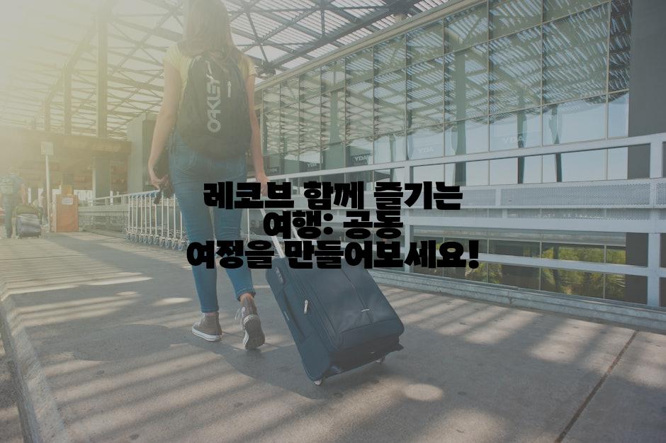 레코브 함께 즐기는 여행: 공동 여정을 만들어보세요!